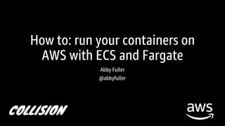 How to: run your containers on
AWS with ECS and Fargate
Abby Fuller
@abbyfuller
 