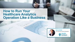 How to Run Your
Healthcare Analytics
Operation Like a Business
 
