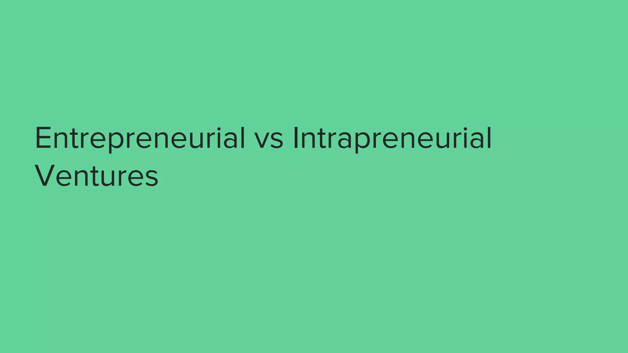 Entrepreneurial vs Intrapreneurial
Ventures
 