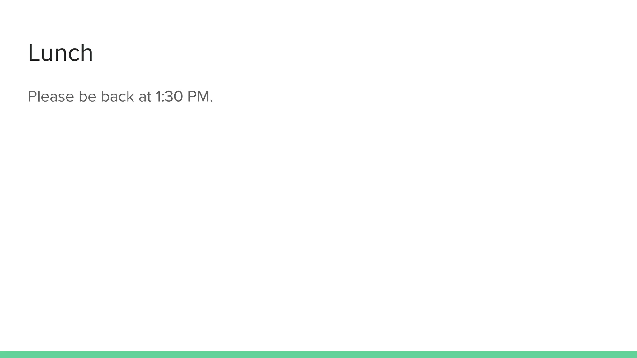 Lunch
Please be back at 1:30 PM.
 
