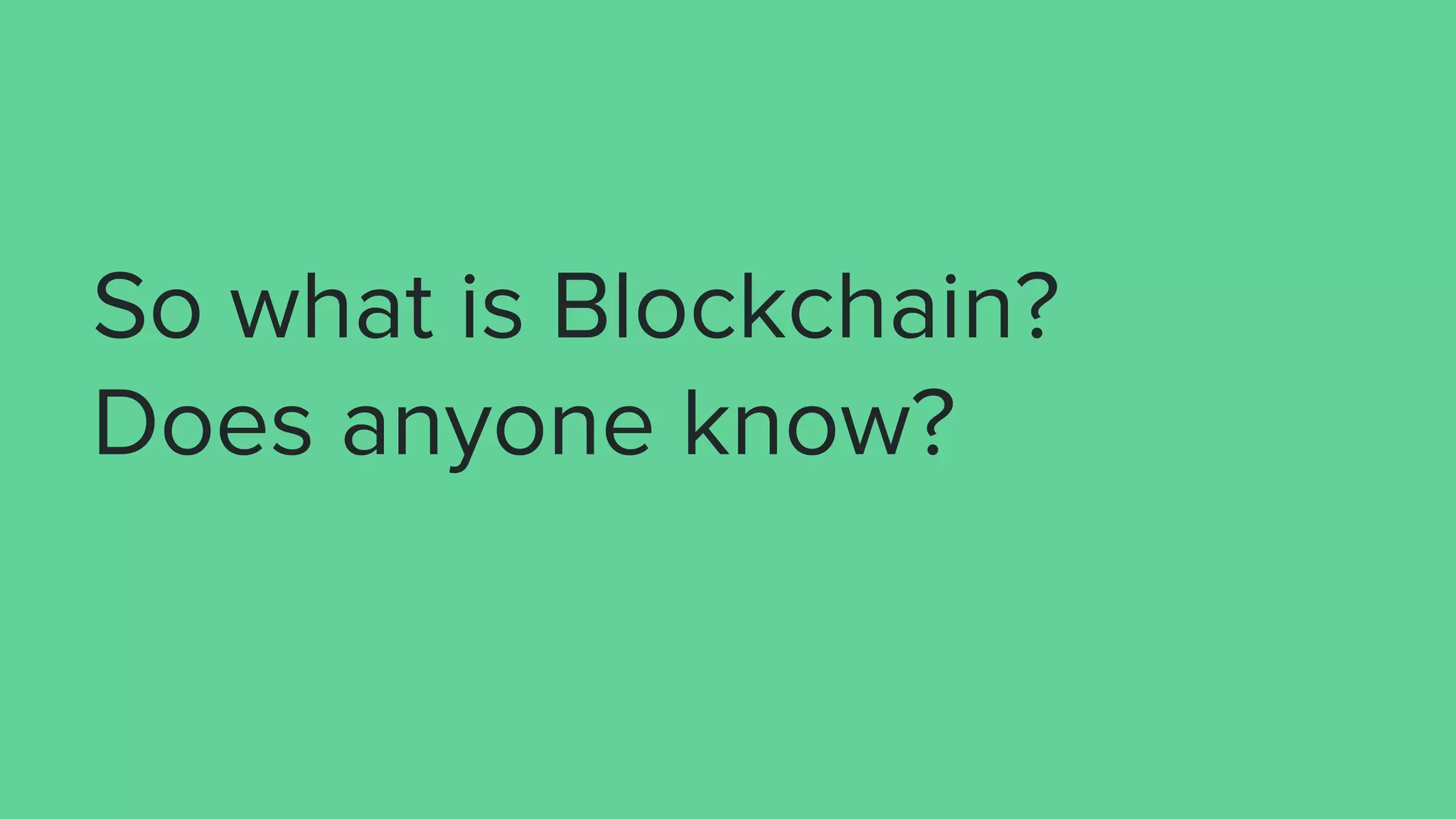 So what is Blockchain?
Does anyone know?
 