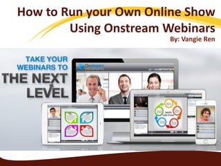 How to Run your Own Online Show
Using Onstream Webinars
By: Vangie Ren
 