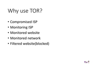 Why use TOR?
• Compromised ISP
• Monitoring ISP
• Monitored website
• Monitored network
• Filtered website(blocked)
 