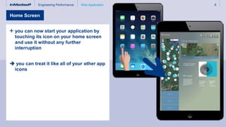 Engineering Performance 8Web Application
you can now start your application by
touching its icon on your home screen
and use it without any further
interruption
 you can treat it like all of your other app
icons
Home Screen
 