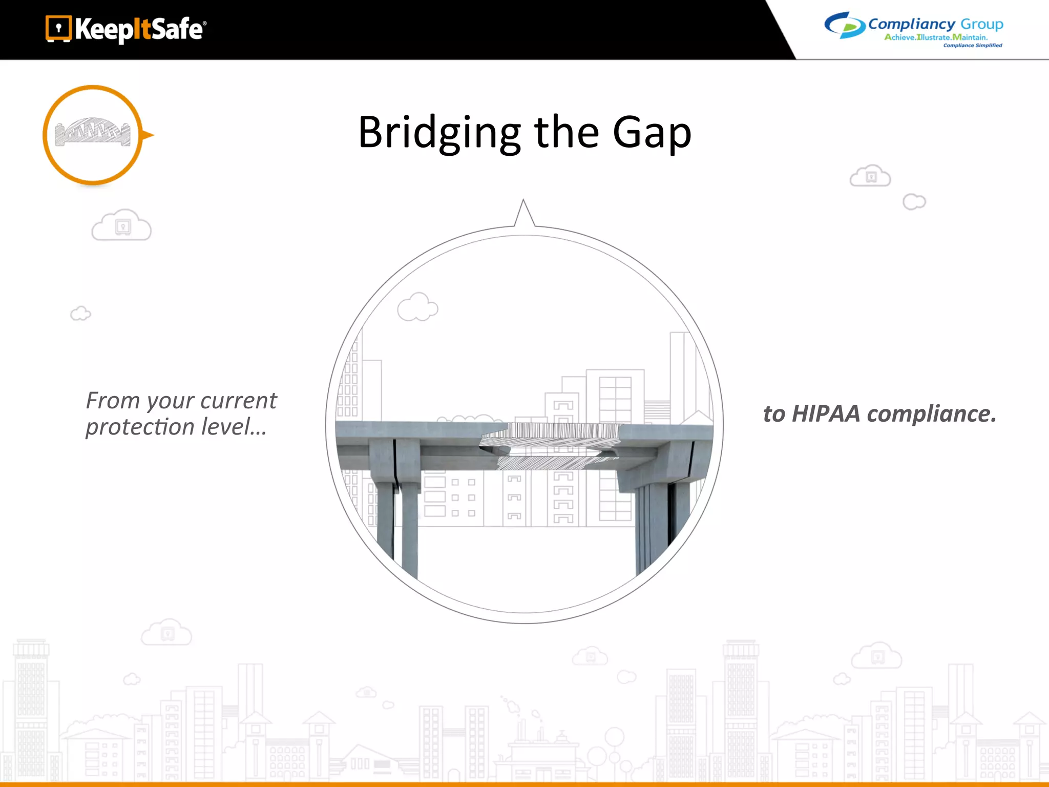 Bridging	the	Gap	
From	your	current	
protecLon	level…	 to	HIPAA	compliance.	
 