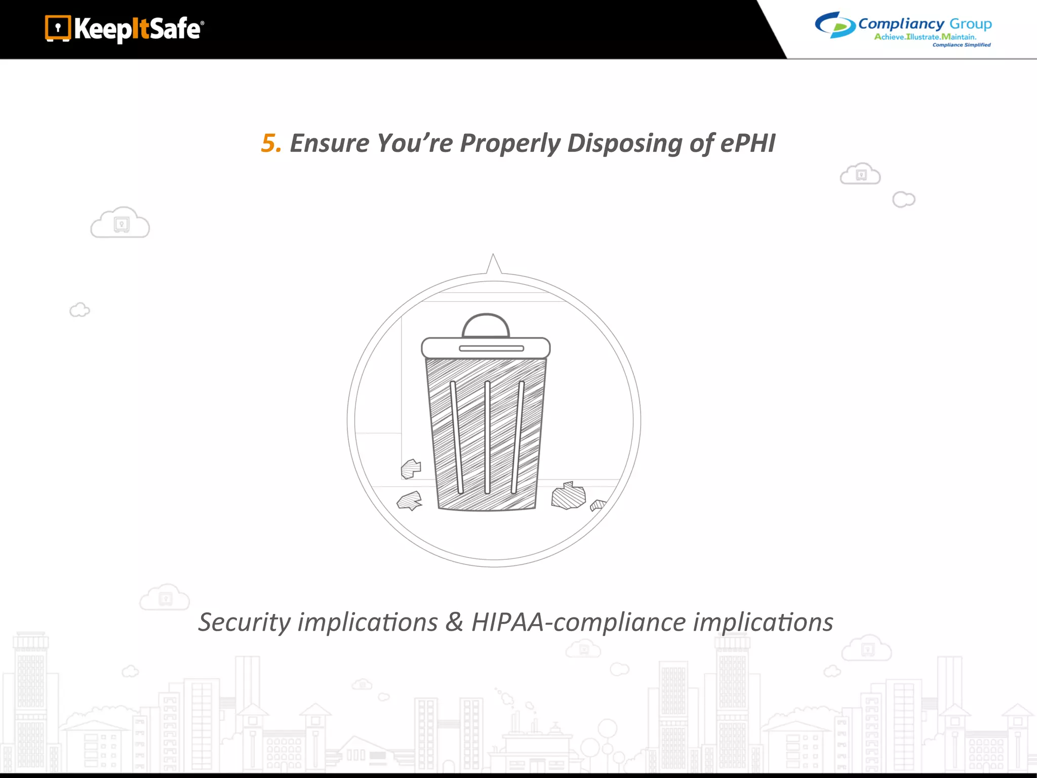 5.	Ensure	You’re	Properly	Disposing	of	ePHI	
Security	implicaLons	&	HIPAA-compliance	implicaLons	
 