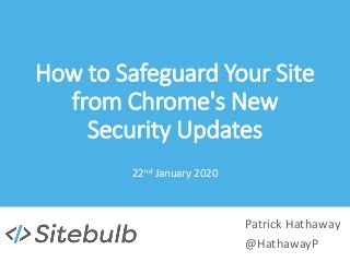How to Safeguard Your Site
from Chrome's New
Security Updates
22nd January 2020
Patrick Hathaway
@HathawayP
 