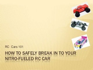 HOW TO SAFELY BREAK IN TO YOUR
NITRO-FUELED RC CAR
RC Cars 101
 