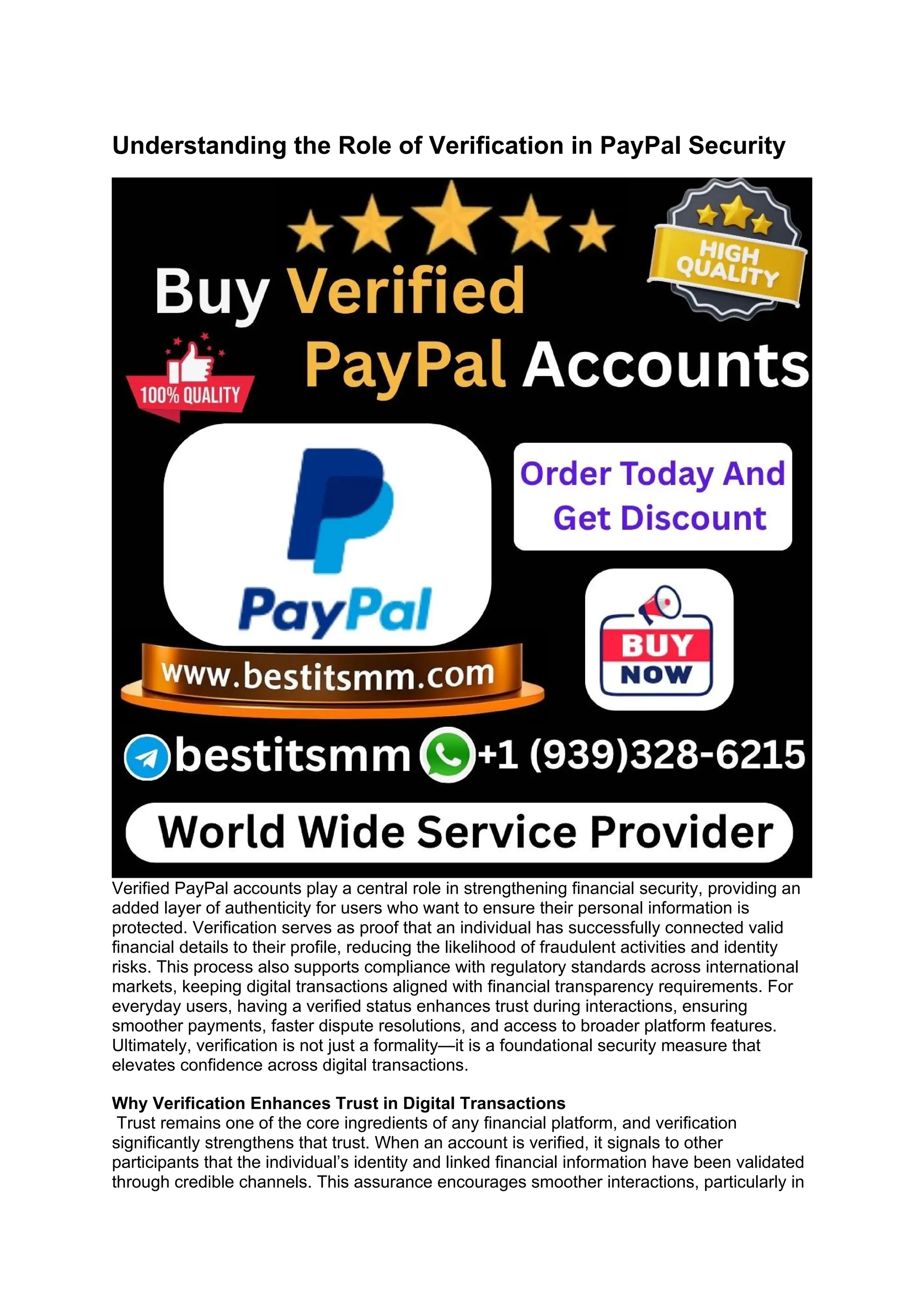 Understanding the Role of Verification in PayPal Security
Verified PayPal accounts play a central role in strengthening financial security, providing an
added layer of authenticity for users who want to ensure their personal information is
protected. Verification serves as proof that an individual has successfully connected valid
financial details to their profile, reducing the likelihood of fraudulent activities and identity
risks. This process also supports compliance with regulatory standards across international
markets, keeping digital transactions aligned with financial transparency requirements. For
everyday users, having a verified status enhances trust during interactions, ensuring
smoother payments, faster dispute resolutions, and access to broader platform features.
Ultimately, verification is not just a formality—it is a foundational security measure that
elevates confidence across digital transactions.
Why Verification Enhances Trust in Digital Transactions
Trust remains one of the core ingredients of any financial platform, and verification
significantly strengthens that trust. When an account is verified, it signals to other
participants that the individual’s identity and linked financial information have been validated
through credible channels. This assurance encourages smoother interactions, particularly in
 