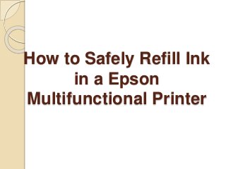 How to Safely Refill Ink
in a Epson
Multifunctional Printer
 