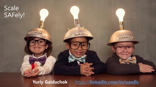 Yuriy Gaiduchok https://linkedin.com/in/uasdlc
Scale
SAFely!
 