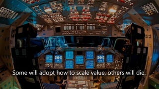 Some will adopt how to scale value, others will die.
5
 