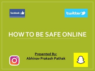 HOWTO BE SAFE ONLINE
Presented By:
Abhinav Prakash Pathak
 