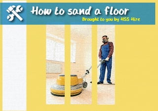 How to sand a floor 
Brought to you by HSS Hire 
 
