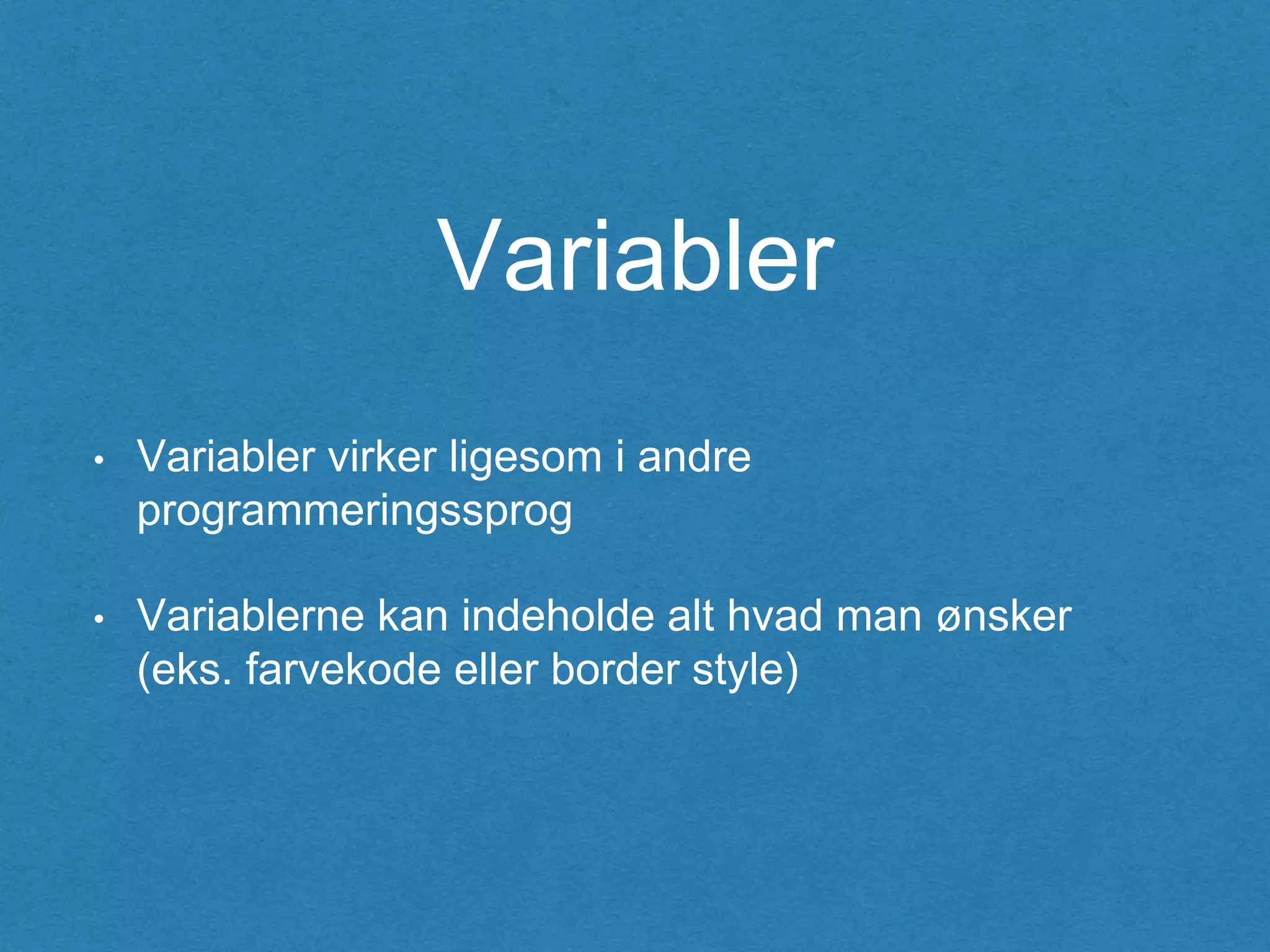 Variabler
• Variabler virker ligesom i andre
programmeringssprog
• Variablerne kan indeholde alt hvad man ønsker
(eks. farvekode eller border style)
 