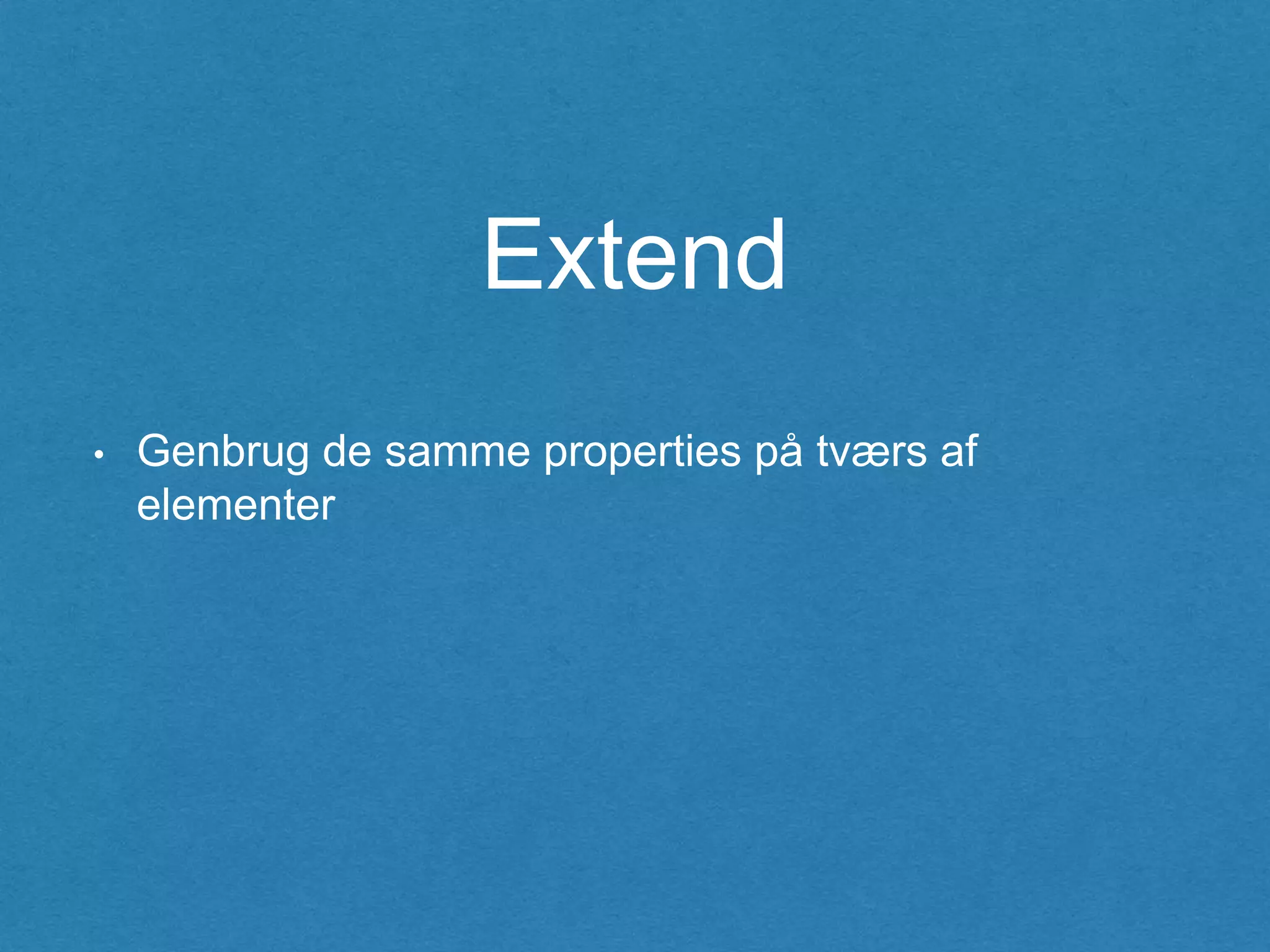 Extend
• Genbrug de samme properties på tværs af
elementer
 