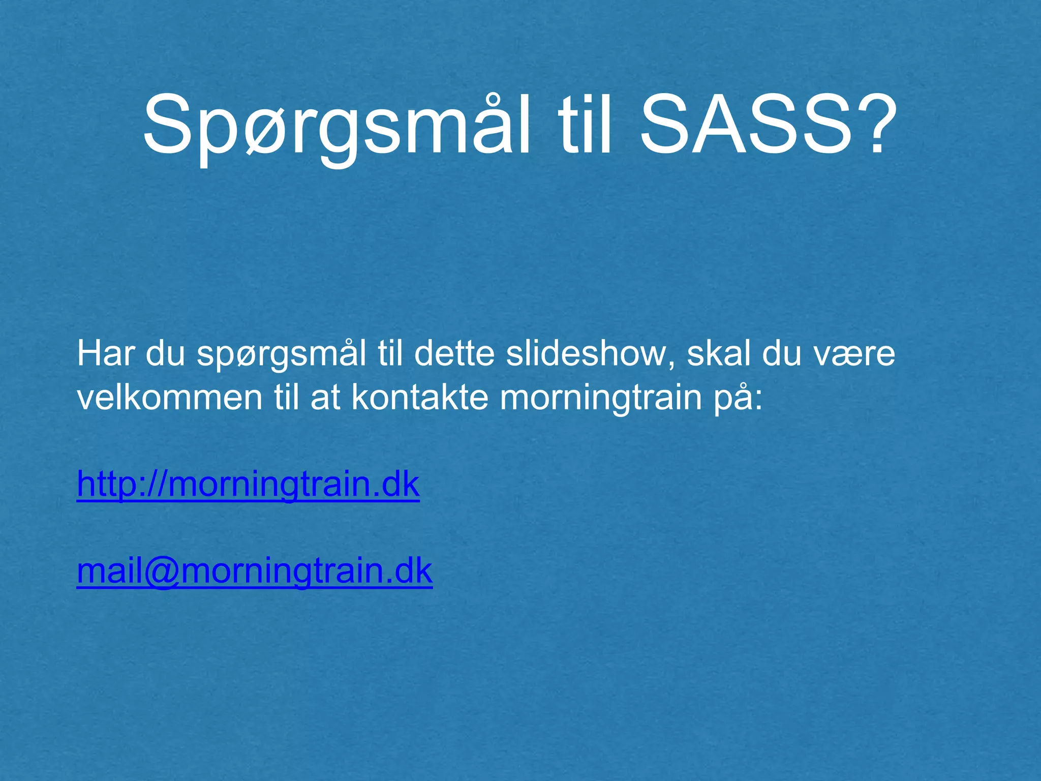 Spørgsmål til SASS?
Har du spørgsmål til dette slideshow, skal du være
velkommen til at kontakte morningtrain på:
http://morningtrain.dk
mail@morningtrain.dk
 