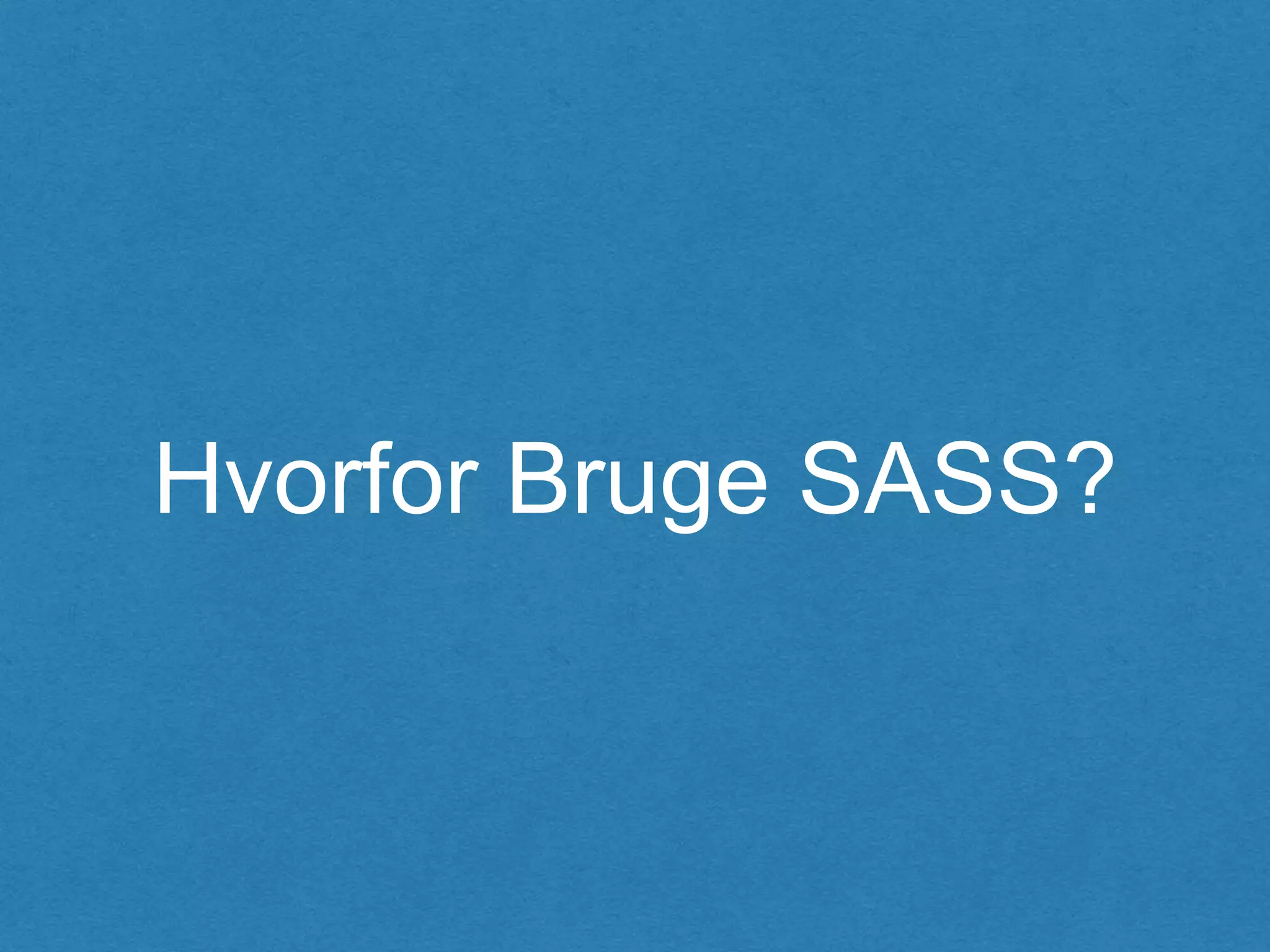 Hvorfor Bruge SASS?
 