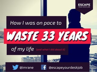 WASTE 33 YEARSWASTE 33 YEARS
How I was on pace to
of my life
@imrane @escapeyourdeskjob
(and what I did about it)
 