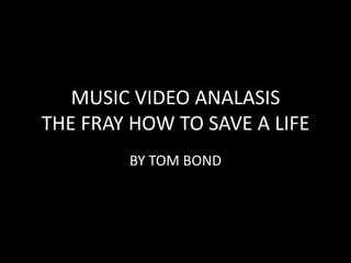 MUSIC VIDEO ANALASIS
THE FRAY HOW TO SAVE A LIFE
        BY TOM BOND
 