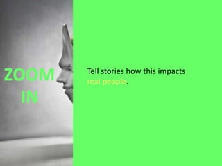 Tell stories how this impacts
real people.

 
