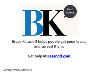 Bruce Kasanoff helps people get good ideas,
and spread them.

Get help at Kasanoff.com

All images from Shutterstock.

 