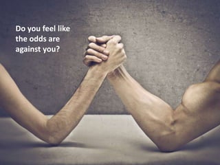 Do you feel like
the odds are
against you?

 