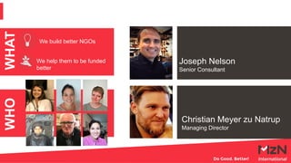WHO
Christian Meyer zu Natrup
Managing Director
Joseph Nelson
Senior Consultant
WHAT
We build better NGOs
We help them to ...