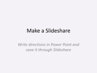 Make a Slideshare

Write directions in Power Point and
    save it through Slideshare
 