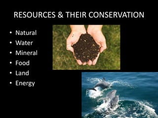 RESOURCES & THEIR CONSERVATION
• Natural
• Water
• Mineral
• Food
• Land
• Energy
 