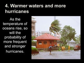 As the
temperature of
oceans rise, so
will the
probability of
more frequent
and stronger
hurricanes.
4. Warmer waters and more
hurricanes
 