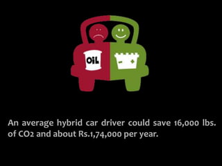 BUY A HYBRID CAR
An average hybrid car driver could save 16,000 lbs.
of CO2 and about Rs.1,74,000 per year.
 