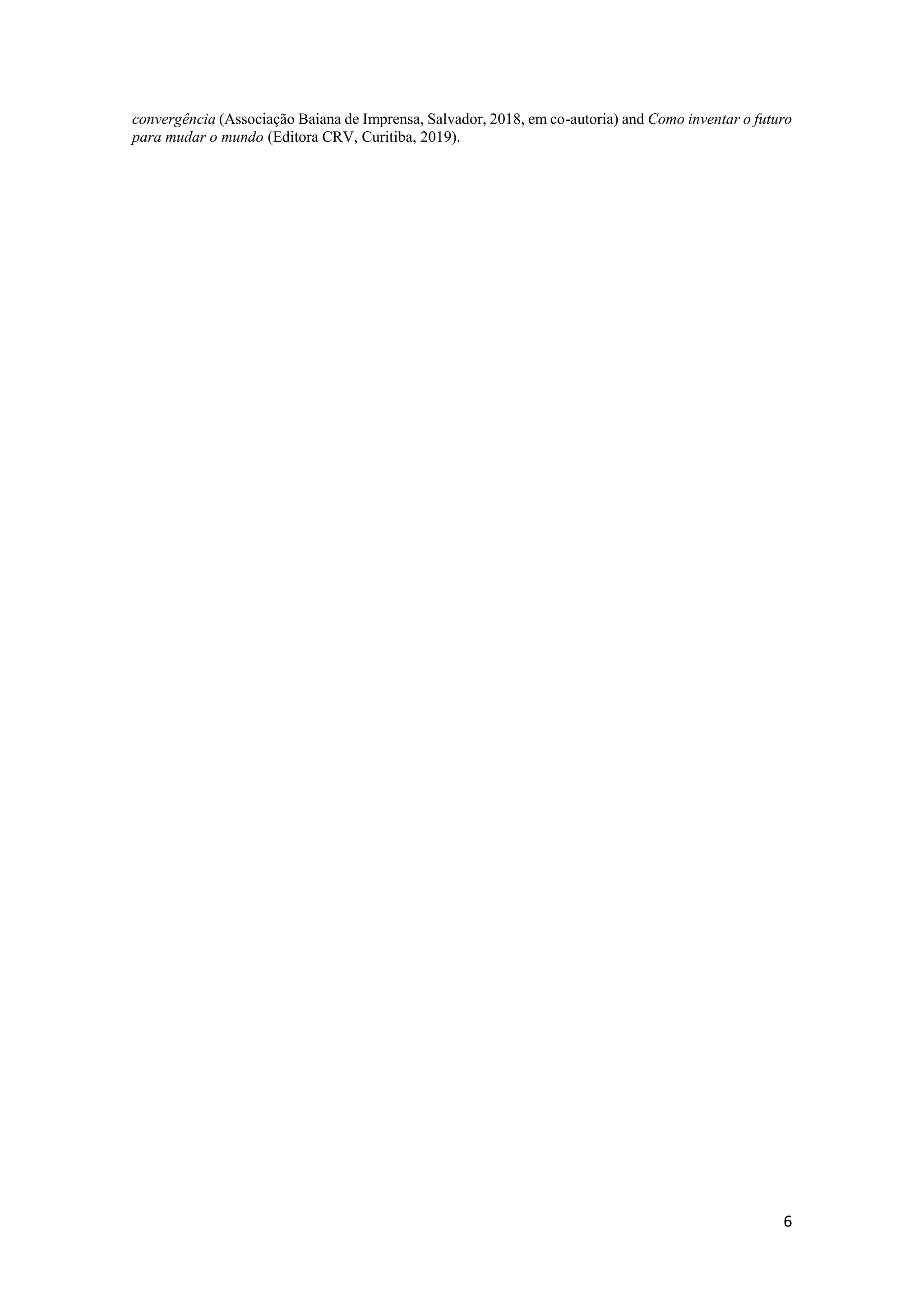 6
convergência (Associação Baiana de Imprensa, Salvador, 2018, em co-autoria) and Como inventar o futuro
para mudar o mundo (Editora CRV, Curitiba, 2019).
 