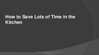 How to Save Lots of Time in the
Kitchen

(c) Home Time Management 2013 | Mary Segers
http://marysegers.com

 