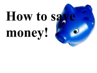 How to save money! 
