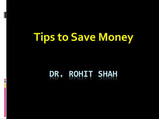 DR. ROHIT SHAH
Tips to Save Money
 