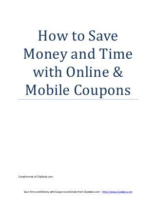 How to Save
   Money and Time
    with Online &
   Mobile Coupons




Compliments of ClipDeals.com




    Save Time and Money with Coupons and Deals from Clipdeals.com – http://www.clipdeals.com
 