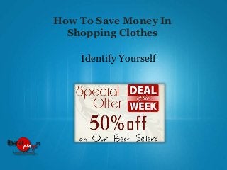 How To Save Money In
Shopping Clothes
Identify Yourself

 