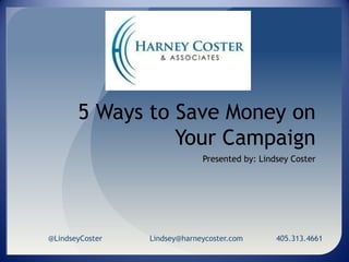 5 Ways to Save Money on Your Campaign Presented by: Lindsey Coster @LindseyCosterLindsey@harneycoster.com              405.313.4661 