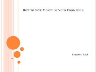 HOW TO SAVE MONEY ON YOUR FOOD BILLS
Creator : Paul
 