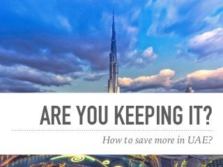 ARE YOU KEEPING IT?
How to save more in UAE?
 