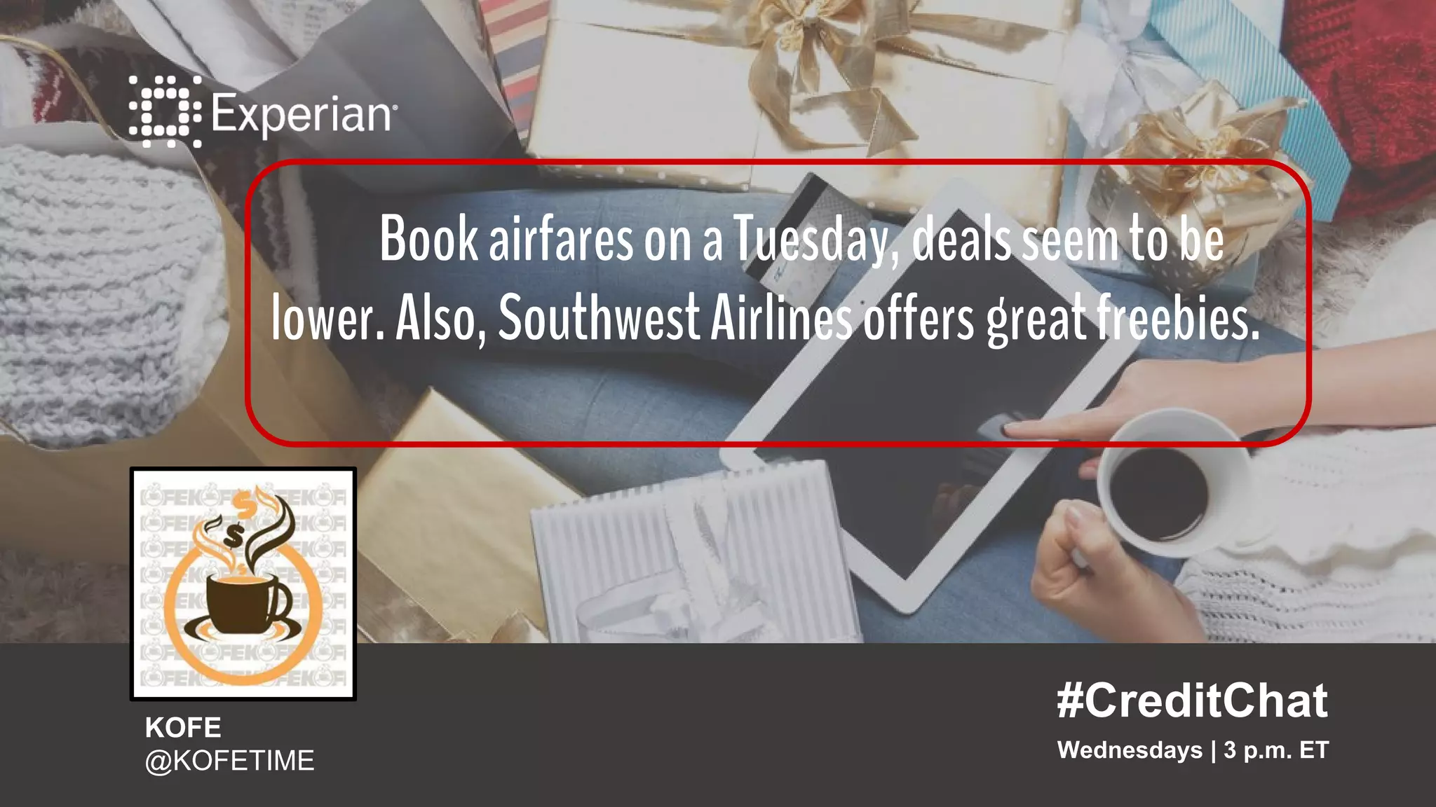 BookairfaresonaTuesday,dealsseemtobe
lower.Also,SouthwestAirlinesoffersgreatfreebies.
#CreditChat
Wednesdays | 3 p.m. ET
KOFE
@KOFETIME
 