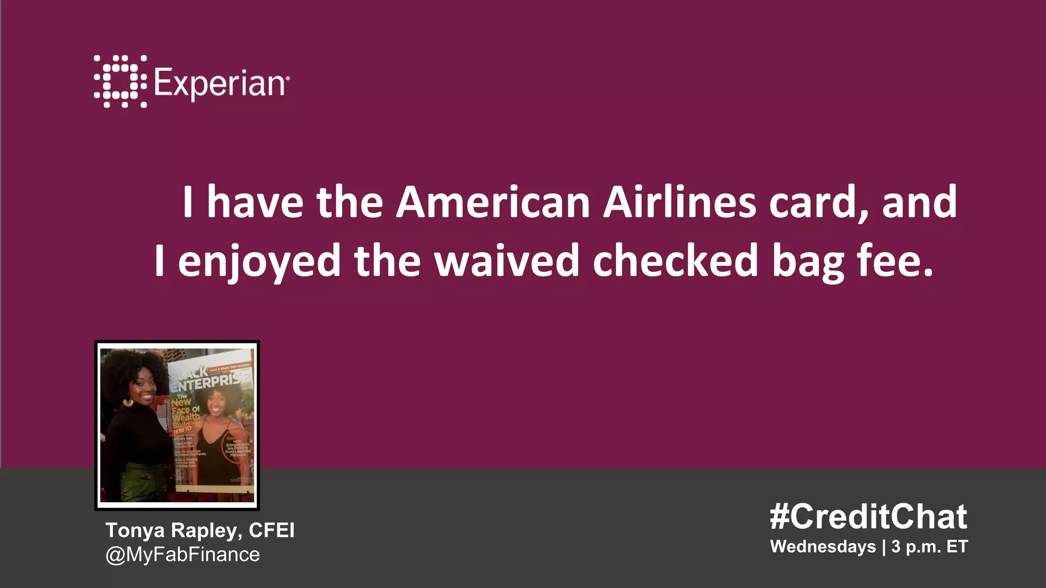 I have the American Airlines card, and
I enjoyed the waived checked bag fee.
#CreditChat
Wednesdays | 3 p.m. ET
Tonya Rapley, CFEI
@MyFabFinance
 