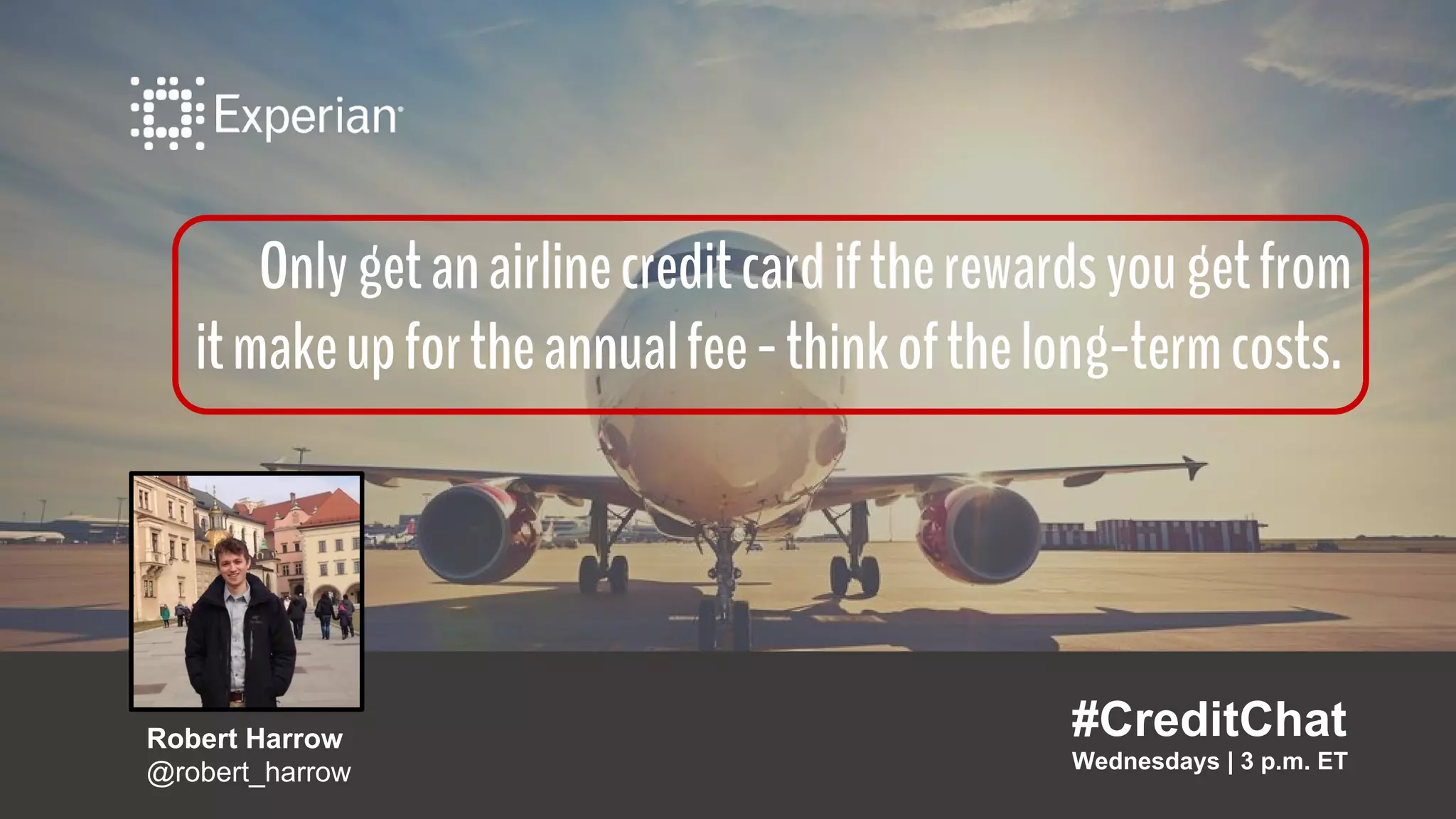 Onlygetanairlinecreditcardiftherewardsyougetfrom
itmakeupfortheannualfee-thinkofthelong-termcosts.
#CreditChat
Wednesdays | 3 p.m. ET
Robert Harrow
@robert_harrow
 