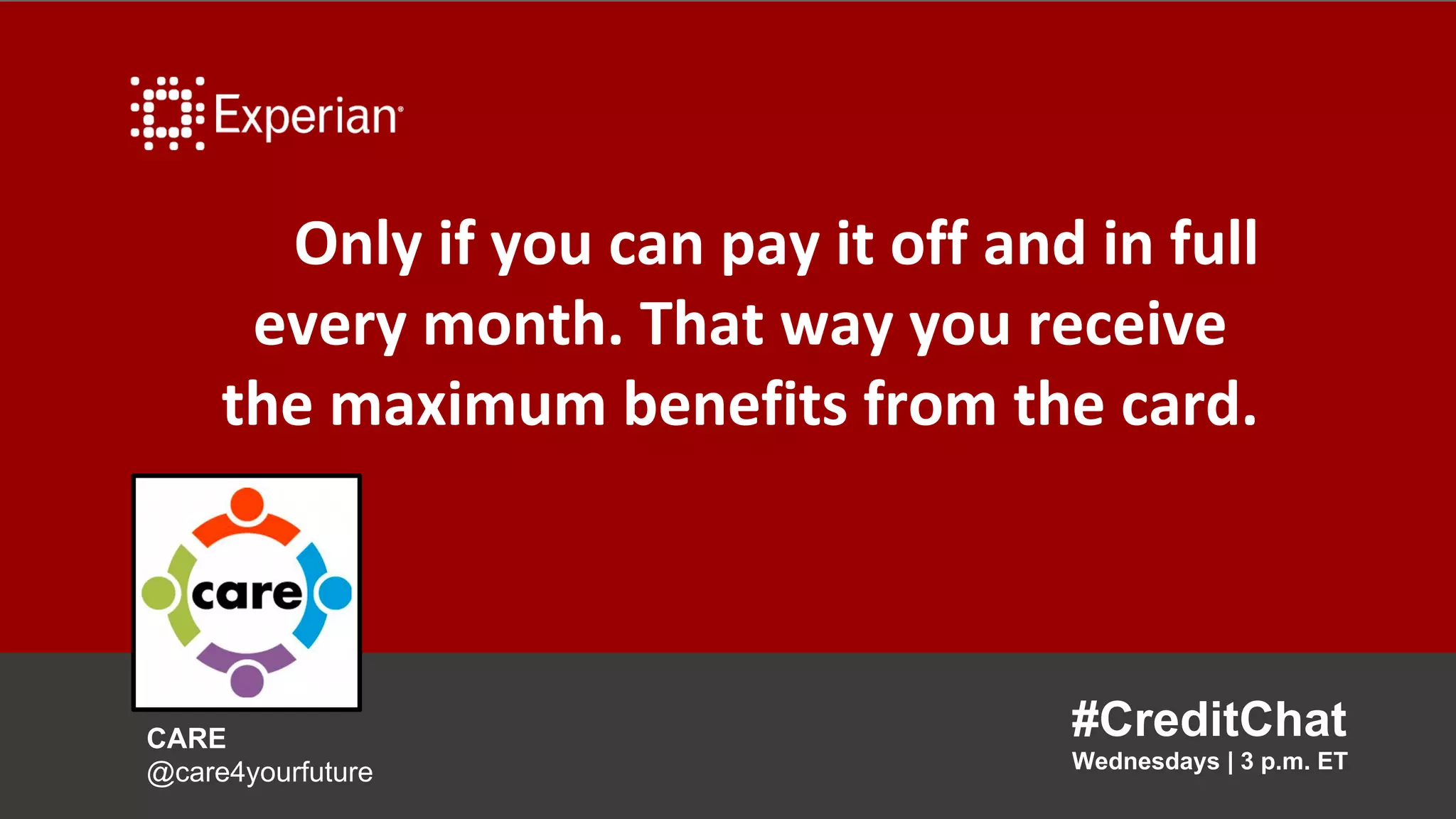 Only if you can pay it off and in full
every month. That way you receive
the maximum benefits from the card.
#CreditChat
Wednesdays | 3 p.m. ET
CARE
@care4yourfuture
 