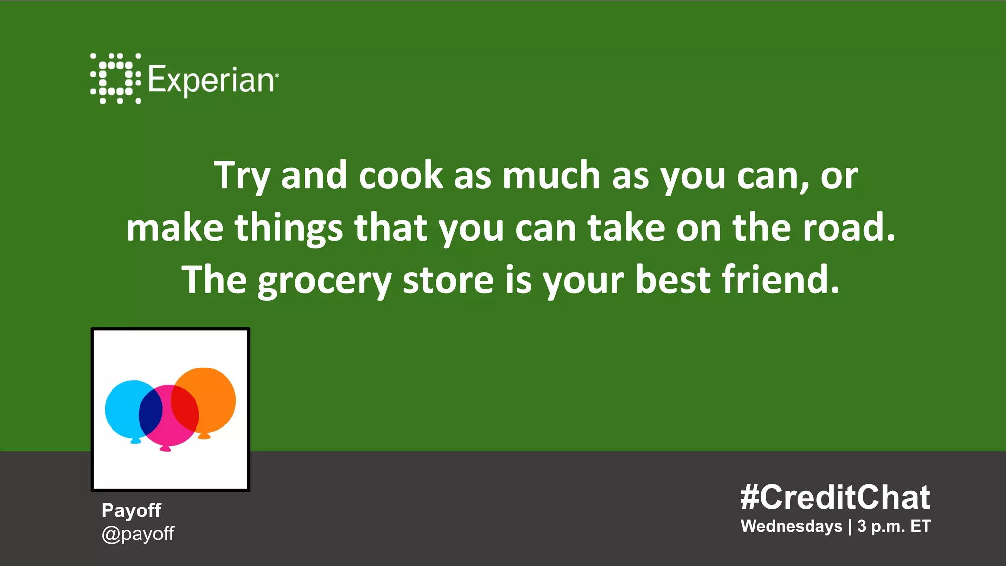 Try and cook as much as you can, or
make things that you can take on the road.
The grocery store is your best friend.
#CreditChat
Wednesdays | 3 p.m. ET
Payoff
@payoff
 