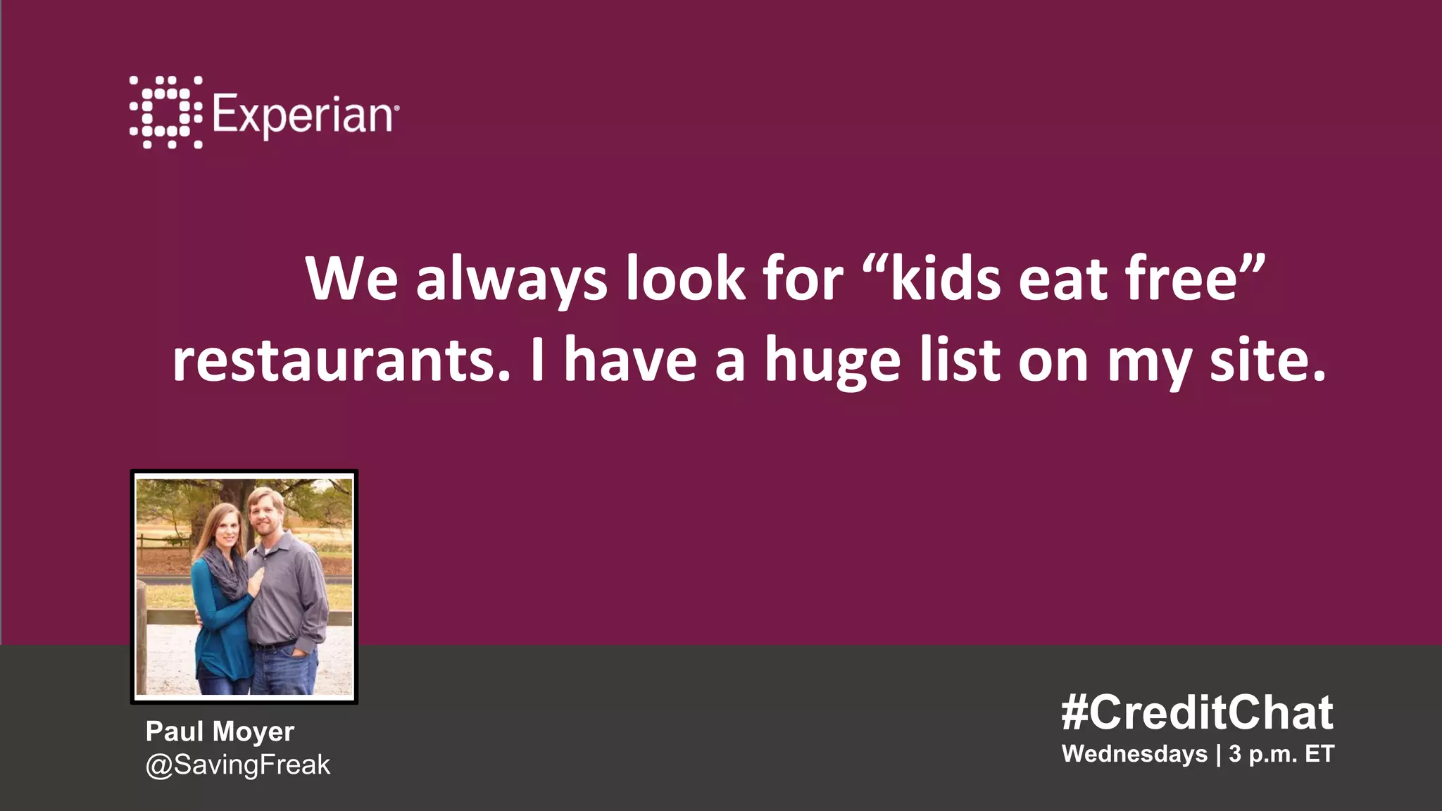 We always look for “kids eat free”
restaurants. I have a huge list on my site.
#CreditChat
Wednesdays | 3 p.m. ET
Paul Moyer
@SavingFreak
 
