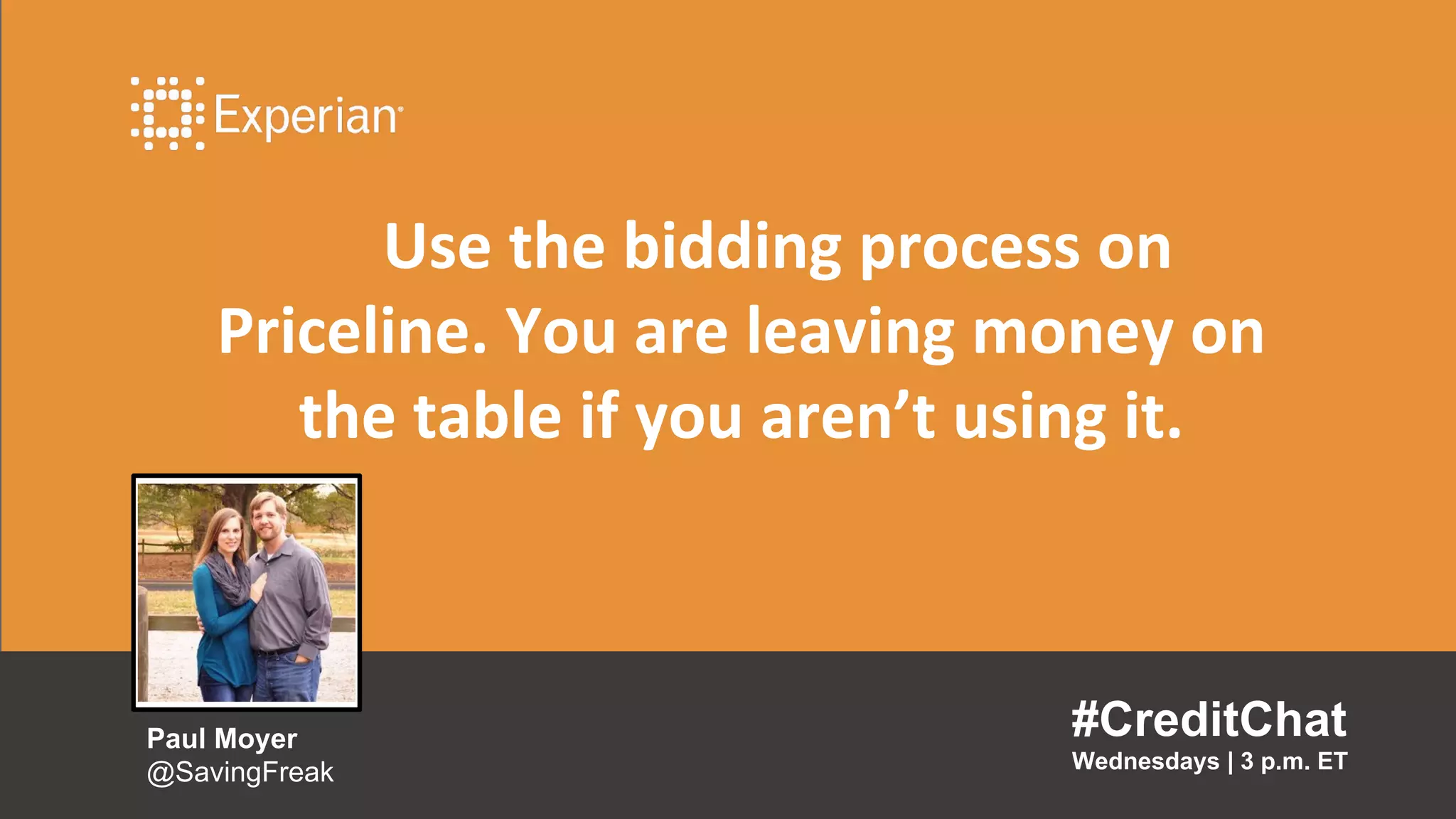 Use the bidding process on
Priceline. You are leaving money on
the table if you aren’t using it.
#CreditChat
Wednesdays | 3 p.m. ET
Paul Moyer
@SavingFreak
 