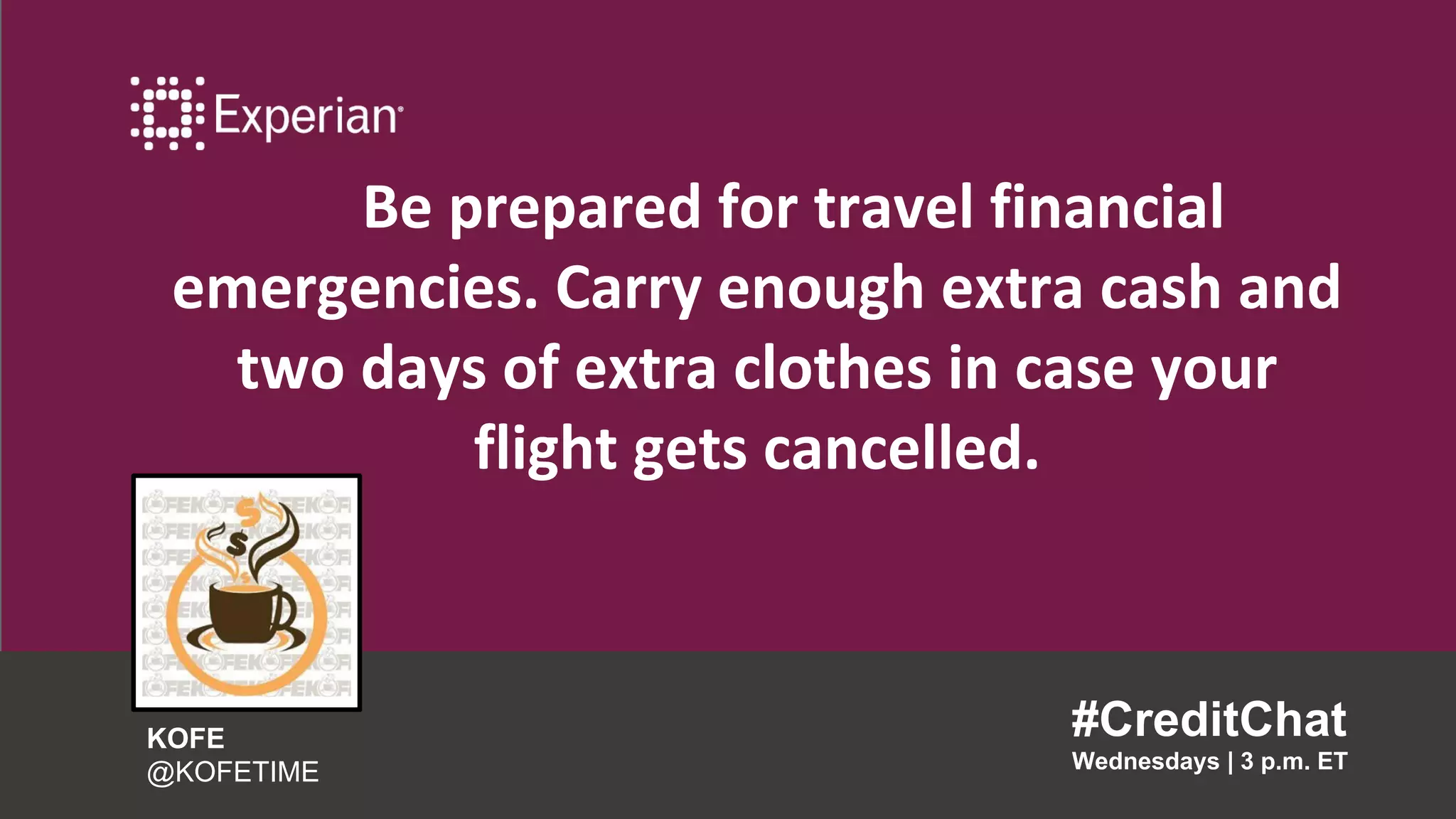 Be prepared for travel financial
emergencies. Carry enough extra cash and
two days of extra clothes in case your
flight gets cancelled.
#CreditChat
Wednesdays | 3 p.m. ET
KOFE
@KOFETIME
 