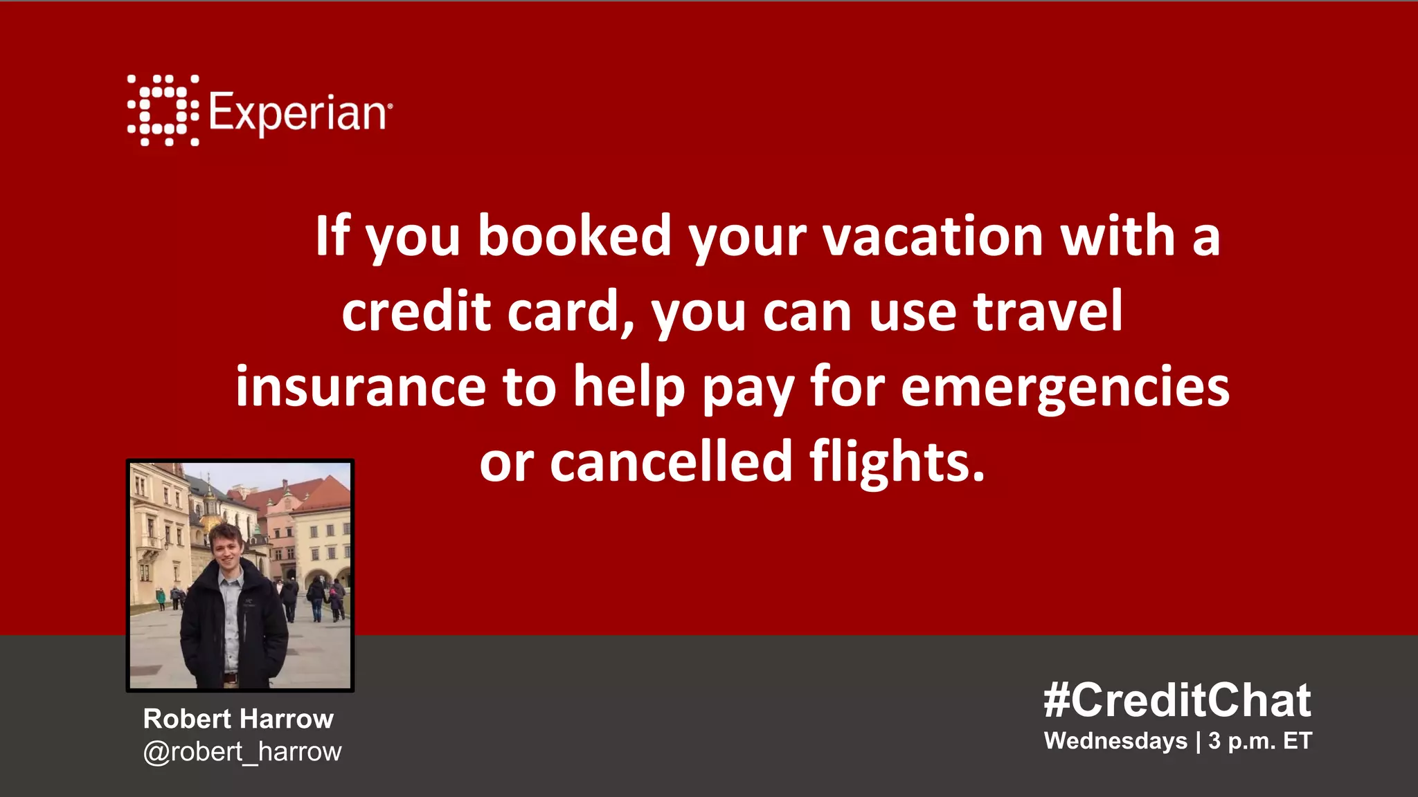 If you booked your vacation with a
credit card, you can use travel
insurance to help pay for emergencies
or cancelled flights.
#CreditChat
Wednesdays | 3 p.m. ET
Robert Harrow
@robert_harrow
 